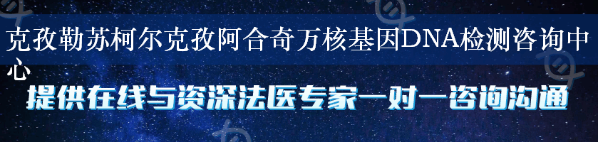 克孜勒苏柯尔克孜阿合奇万核基因DNA检测咨询中心